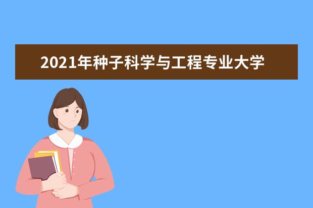 2021年种子科学与工程专业大学排名及分数线【统计表】