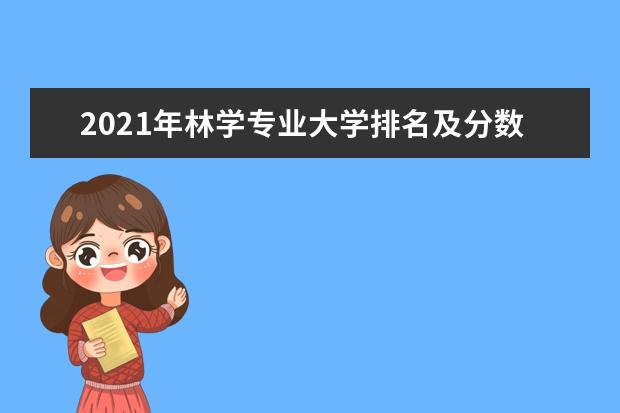 2021年林学专业大学排名及分数线【统计表】