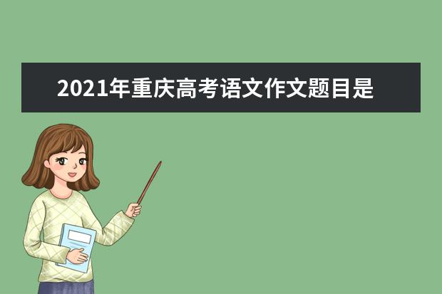 2021年重庆高考语文作文题目是什么意思 怎么写如何审题立意