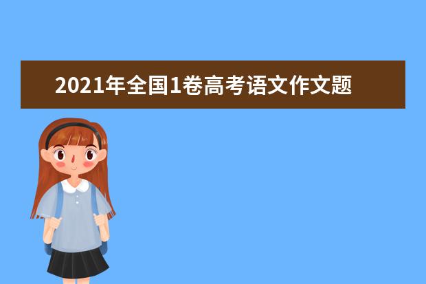 2021年全国1卷高考语文作文题目是什么意思 怎么写如何审题立意