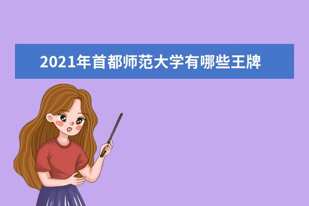 2021年首都师范大学有哪些王牌专业？