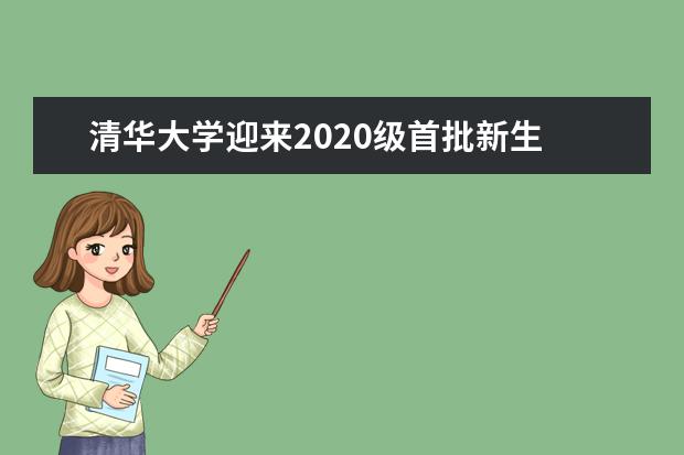 清华大学迎来2020级首批新生 入校先加微信号