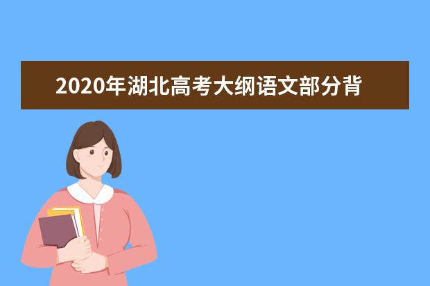 2020年湖北高考大纲语文部分背诵篇目有调整