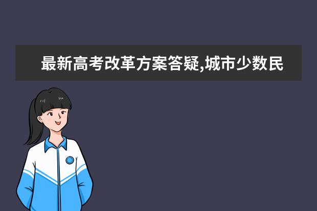 最新高考改革方案答疑,城市少数民族还能加分