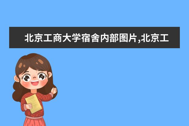 北京工商大学宿舍内部图片,北京工商大学宿舍条件怎么样环境好不好