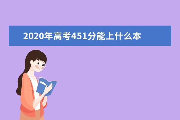 2020年高考451分能上什么本科大学,高考451分能上什么本科学校