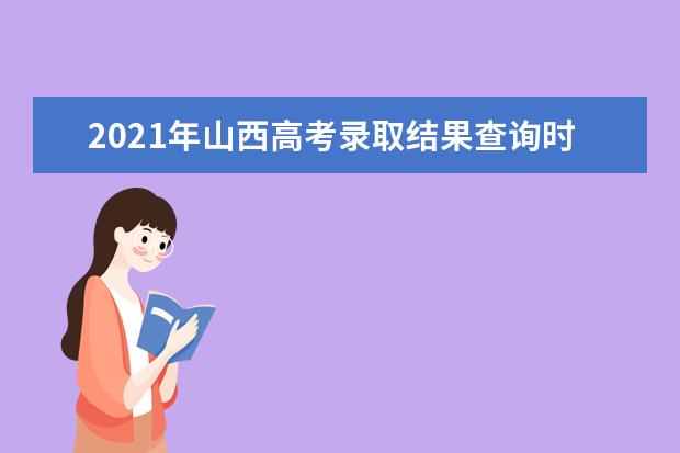 2021年山西高考录取结果查询时间,录取查询方式入口,录取通知书发放时间