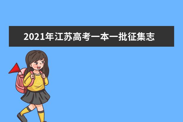 2021年江苏高考一本一批征集志愿填报时间规则和补录大学名单缺额计划