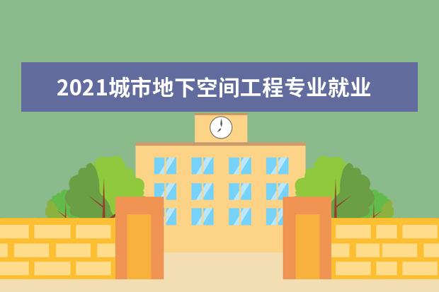 2021城市地下空间工程专业就业方向与就业前景分析