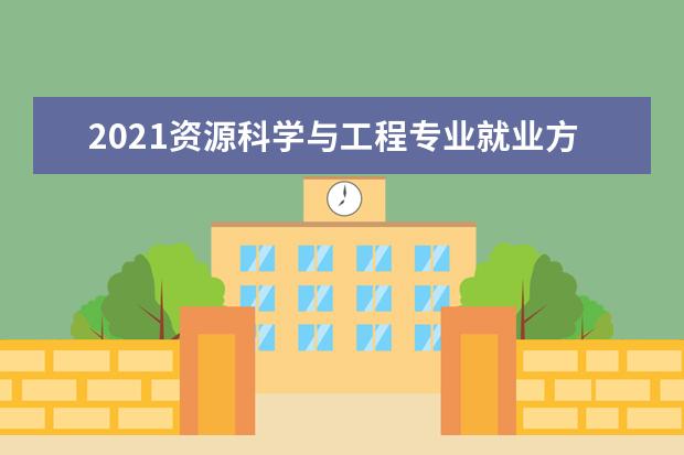 2021资源科学与工程专业就业方向与就业前景分析