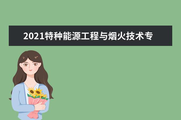 2021特种能源工程与烟火技术专业就业方向与就业前景分析