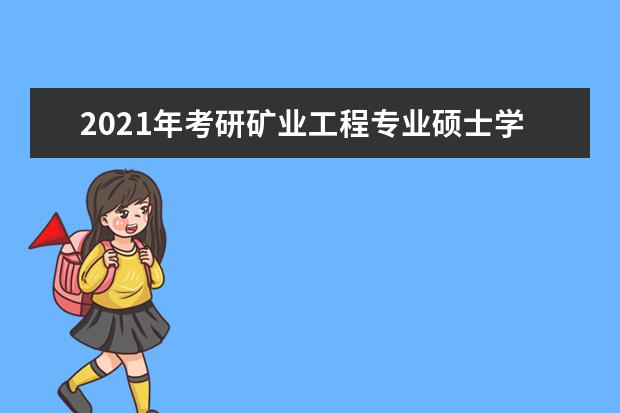 2021年考研矿业工程专业硕士学位研究生培养方案