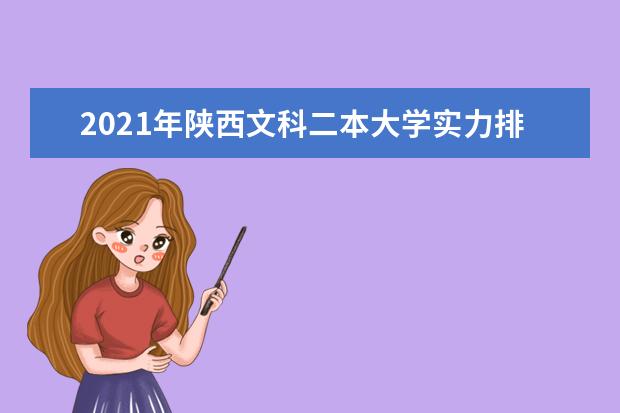 2021年陕西文科二本大学实力排名,陕西文科二本大学排名及录取分数线