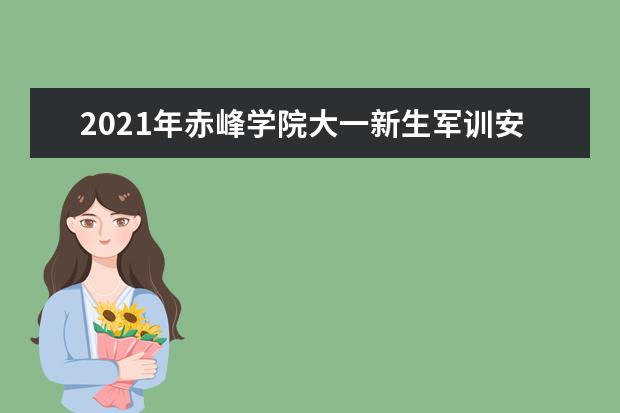 2021年赤峰学院大一新生军训安排和新生军训项目和时间