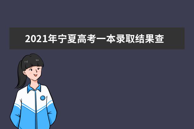 2021年宁夏高考一本录取结果查询时间