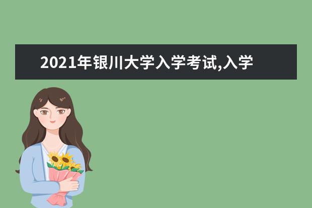 2021年银川大学入学考试,入学指南,开学时间及新生转专业