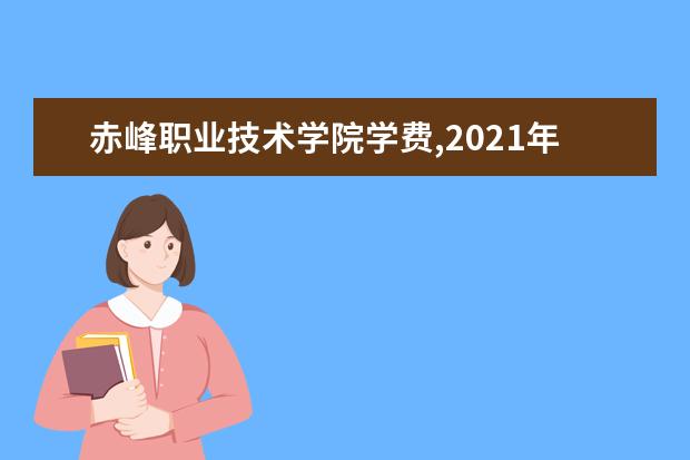 赤峰职业技术学院学费,2021年费用收费标准规定