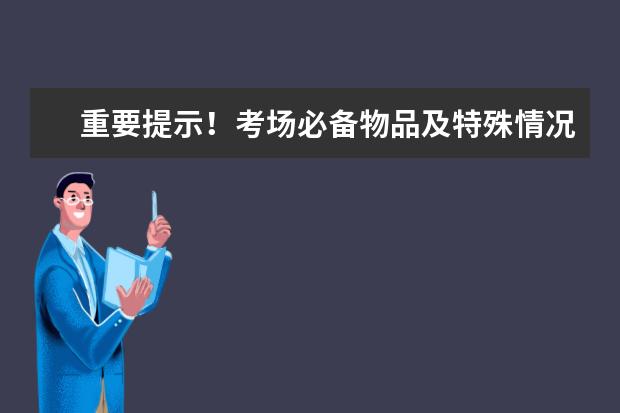 重要提示！考场必备物品及特殊情况处理办法