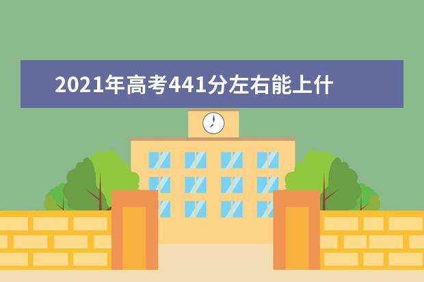 2021年高考441分左右能上什么大学(100所)