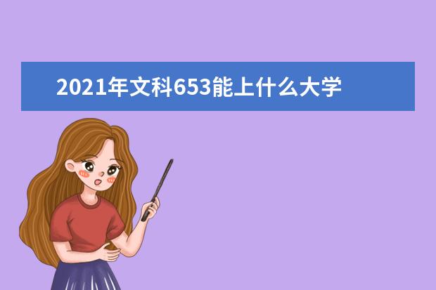 2021年文科653能上什么大学,高考文科653分能考什么大学(100所)