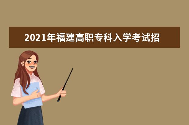 2021年福建高职专科入学考试招生录取时间安排通知