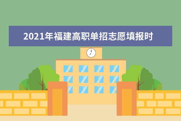 2021年福建高职单招志愿填报时间安排及征集志愿录取时间