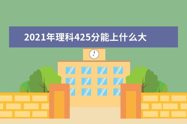 2021年理科425分能上什么大学,高考理科425分能考什么大学(100所)