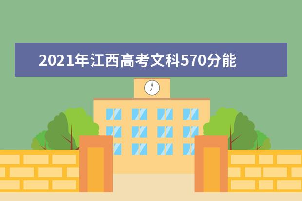 2021年江西高考文科570分能上什么大学(200所)