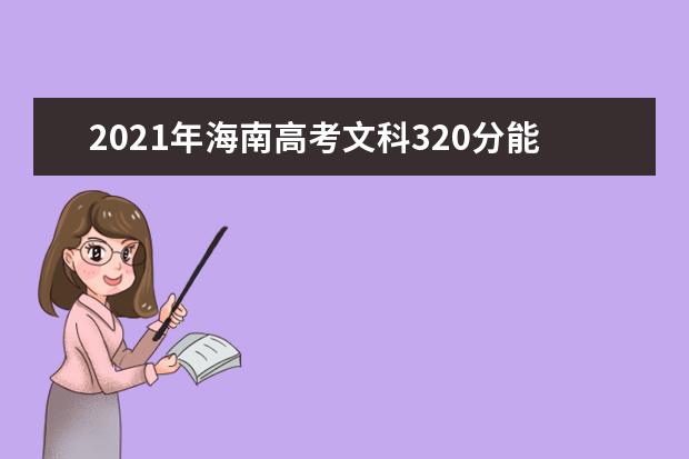 2021年海南高考文科320分能上什么大学(200所)