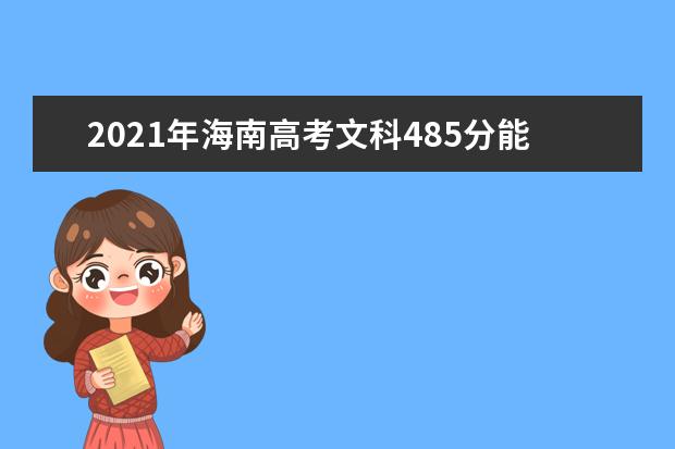 2021年海南高考文科485分能上什么大学(200所)