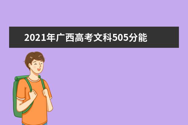 2021年广西高考文科505分能上什么大学(200所)