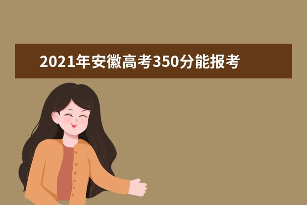 2021年安徽高考350分能报考上什么大学(理科)