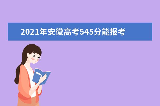 2021年安徽高考545分能报考上什么大学(理科)