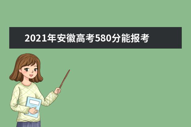 2021年安徽高考580分能报考上什么大学(理科)