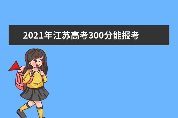 2021年江苏高考300分能报考上什么大学(理科)