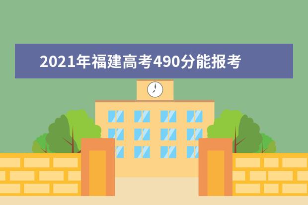 2021年福建高考490分能报考上什么大学(理科)