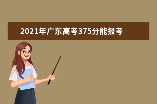 2021年广东高考375分能报考上什么大学(理科)  