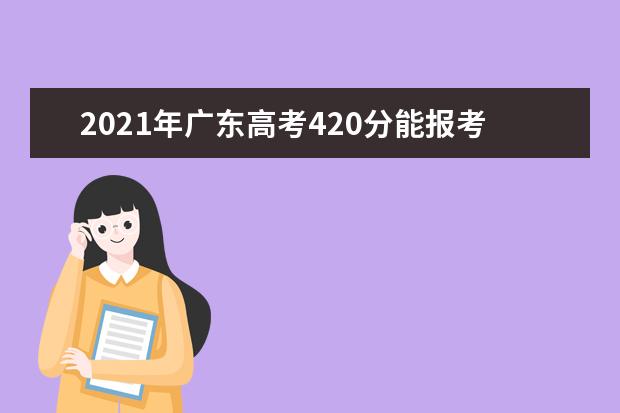 2021年广东高考420分能报考上什么大学(理科)