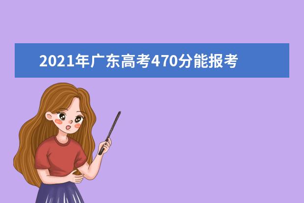 2021年广东高考470分能报考上什么大学(理科)