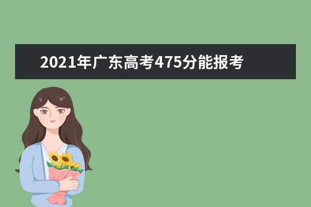 2021年广东高考475分能报考上什么大学(理科)