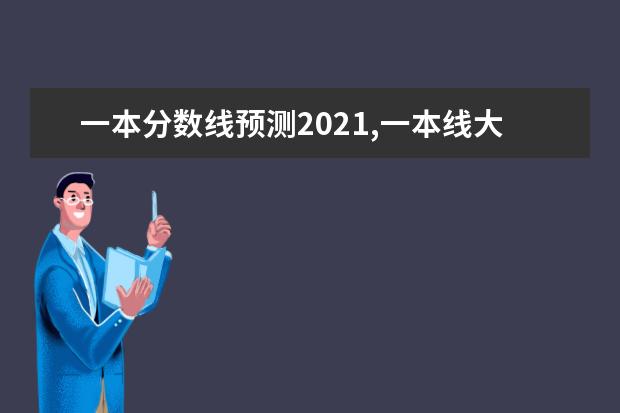 一本分数线预测2021,一本线大概多少分