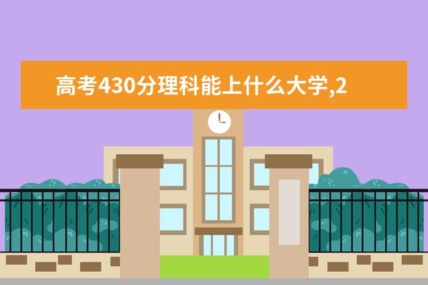 高考430分理科能上什么大学,2021年430分左右的理科大学