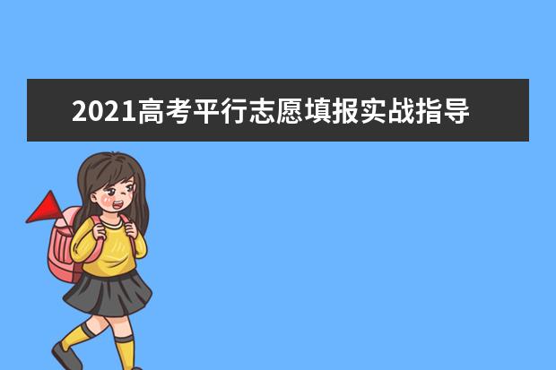 2021高考平行志愿填报实战指导