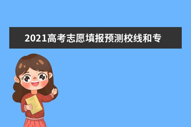 2021高考志愿填报预测校线和专业线的四大方法