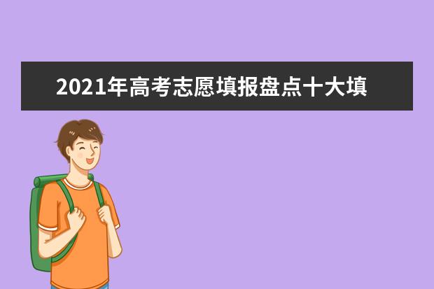 2021年高考志愿填报盘点十大填报志愿误区