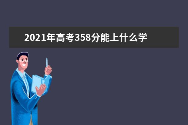 2021年高考358分能上什么学校,高考358分能上什么大学