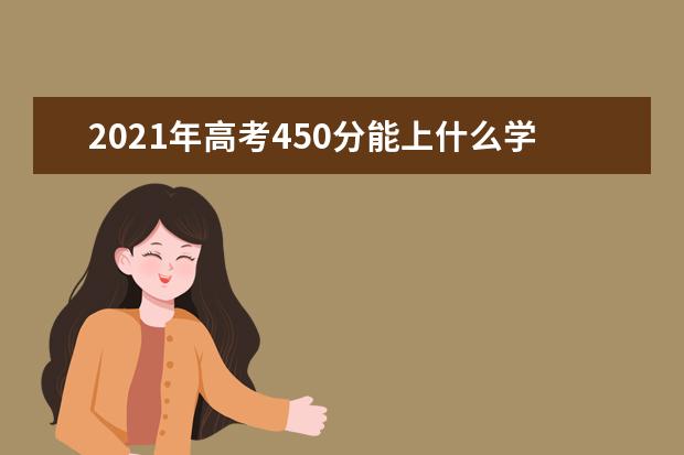 2021年高考450分能上什么学校,450分能上什么大学