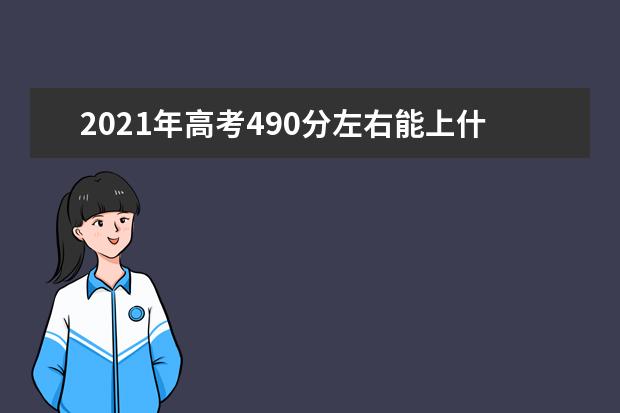 2021年高考490分左右能上什么大学 理科和文科推荐名单