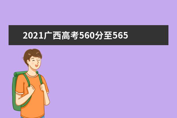 2021广西高考560分至565分能上什么大学 高考560分左右的的学校推荐