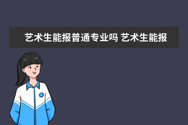 艺术生能报普通专业吗 艺术生能报考几个学校几个专业